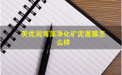 ​芙优润海藻净化矿泥面膜怎么样_有什么功效