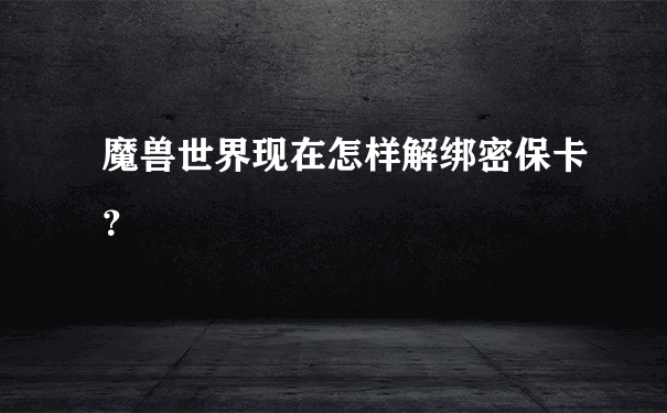 魔兽世界密保卡怎么解绑_怎样解绑密保卡