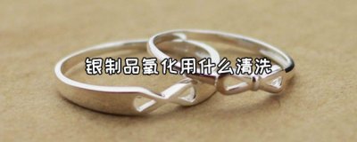 ​银制品氧化了怎么办？银制品氧化了要用什么清洗