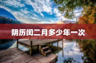 ​闰二月是什么意思（闰二月多少年一次）