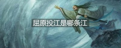 ​屈原投江是哪条江（屈原跳的汨罗江是现在的哪里）