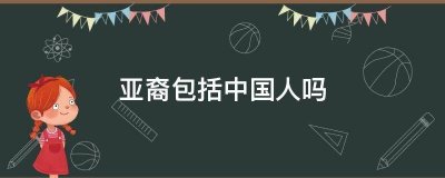 ​亚裔指的是中国人吗（亚裔有中国国籍吗）