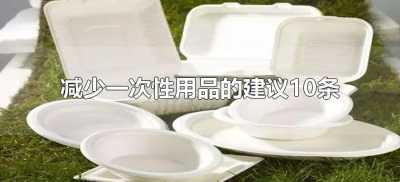 ​减少一次性用品的建议10条（10条减少一次性用品的建议有哪些？）