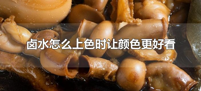 卤水怎么上色时让颜色更好看 卤水怎么上色时让颜色更好看