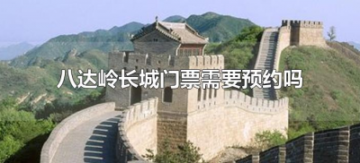 ​八达岭长城门票需要预约吗（怎么预约去长城八达岭的门票）