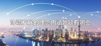 ​协调发展的理念内涵外延有哪些（协调发展理念的内涵是什么）
