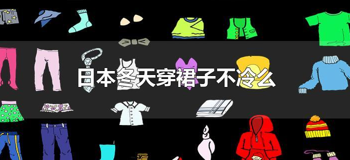 日本冬天穿裙子不冷么 日本冬天穿裙子不冷么