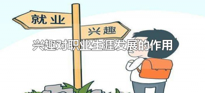 ​兴趣对职业生涯发展的作用（职业兴趣对职业生涯发展的作用有哪些）