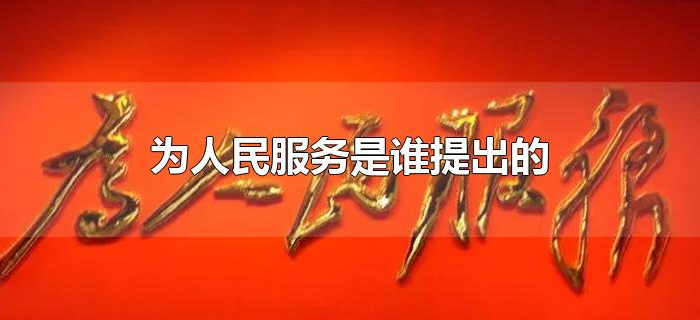 为人民服务是谁提出的 为人民服务是谁提出的