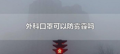​外科口罩可以防雾霾吗（医用外科口罩可以防雾霾吗）