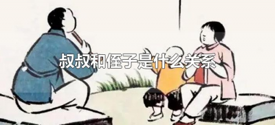 ​叔叔和侄子是什么关系（叔跟侄子的关系）