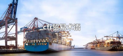 ​cfr贸易术语（cfr贸易术语全称含义）