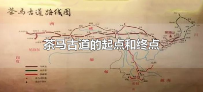 ​茶马古道的起点和终点（茶马古道的起点和终点是什么?）