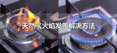 ​天然气火焰发黄解决方法（天然气出黄色火焰是怎么回事）