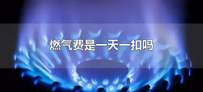 ​燃气费是一天一扣吗（燃气费多长时间一扣）