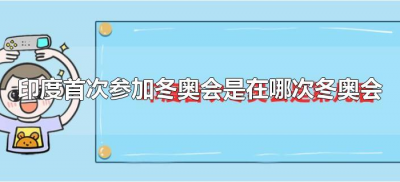​印度首次参加冬奥会是在哪次冬奥会（印度首次参加冬奥会的时间）