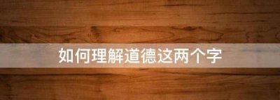 ​对道德的认识,你如何理解道德、法律及二者之间的关系