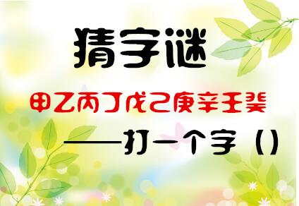 字谜大全打一字(甲乙丙丁戊己庚辛壬癸)(1)