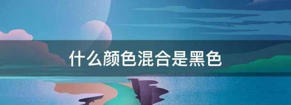 什么颜色混合是黑色,什么颜色加什么颜色等于黑色图2