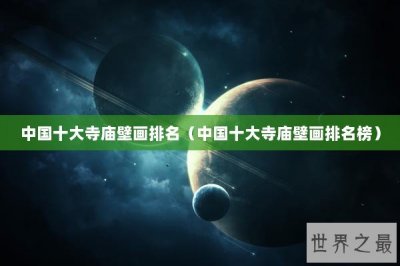 ​中国十大寺庙壁画排名（中国十大寺庙壁画排名榜）