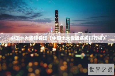 ​中国十大贵族名媛（中国十大贵族名媛排行榜）