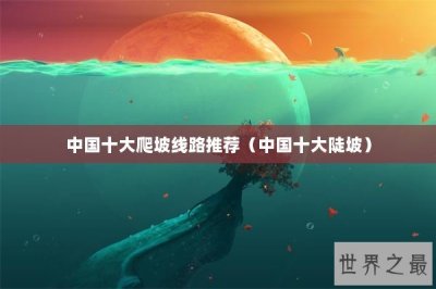 ​中国十大爬坡线路推荐（中国十大陡坡）