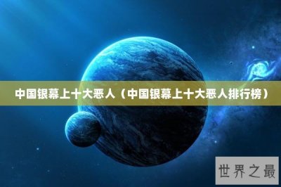 ​中国银幕上十大恶人（中国银幕上十大恶人排行榜）
