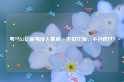 ​宝马X3优惠幅度大揭秘，折扣狂降，不容错过！