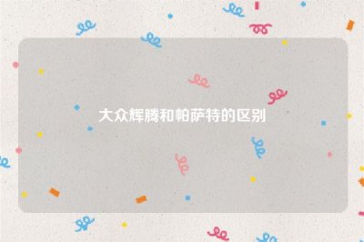 ​大众辉腾和帕萨特的区别