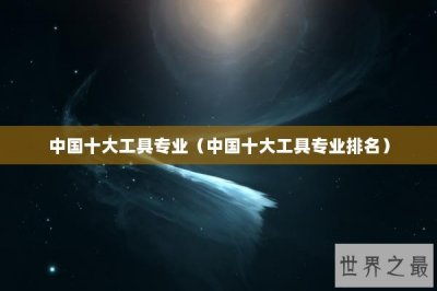 ​中国十大工具专业（中国十大工具专业排名）