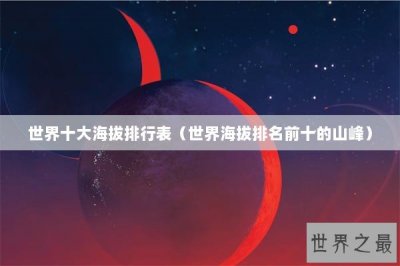 ​世界十大海拔排行表（世界海拔排名前十的山峰）