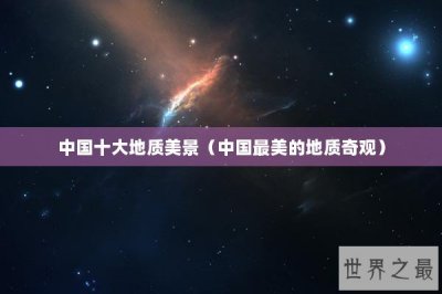 ​中国十大地质美景（中国最美的地质奇观）