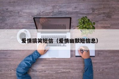 ​爱情搞笑短信（爱情幽默短信息）