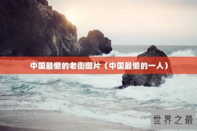 ​中国最懒的老街图片（中国最懒的一人）