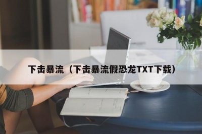 ​下击暴流（下击暴流假恐龙TXT下载）