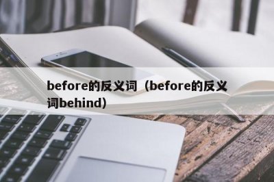 ​before的反义词（before的反义词behind）