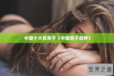 ​中国十大名杏子（中国杏子品种）