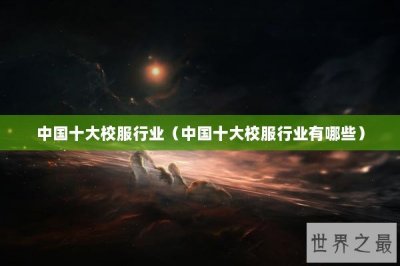 ​中国十大校服行业（中国十大校服行业有哪些）