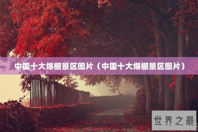 ​中国十大爆棚景区图片（中国十大爆棚景区图片）
