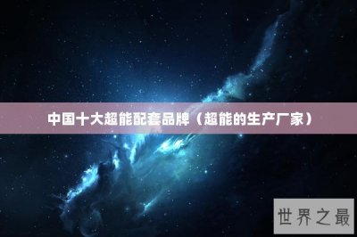 ​中国十大超能配套品牌（超能的生产厂家）