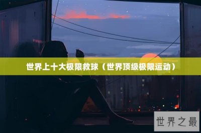 ​世界上十大极限救球（世界顶级极限运动）