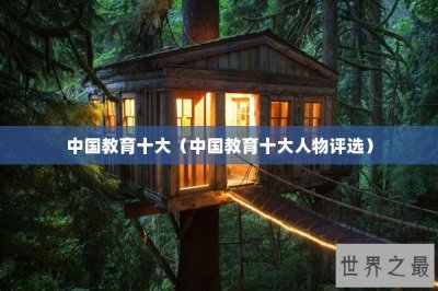 ​中国教育十大（中国教育十大人物评选）