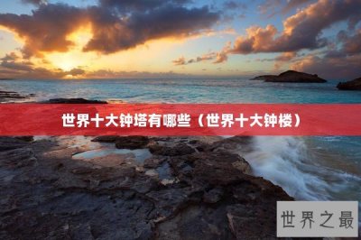 世界十大钟塔有哪些(世界十大钟楼)