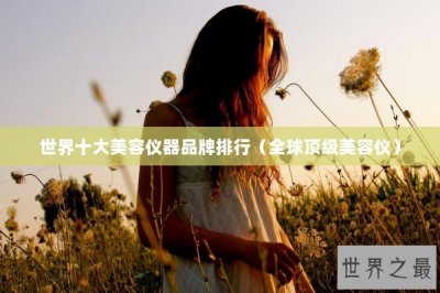 ​世界十大美容仪器品牌排行（全球顶级美容仪）