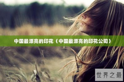 ​中国最漂亮的印花（中国最漂亮的印花公司）