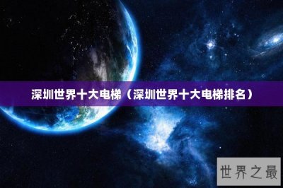 ​深圳世界十大电梯（深圳世界十大电梯排名）