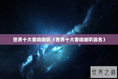 ​世界十大音响喇叭（世界十大音响喇叭排名）