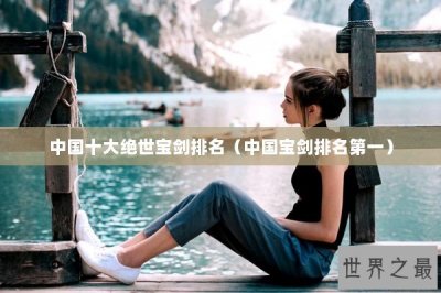 ​中国十大绝世宝剑排名（中国宝剑排名第一）