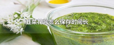 ​韭花酱能存放多长时间不坏 韭花酱能存放多长时间吃