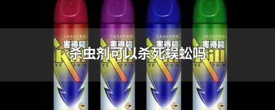 ​杀虫剂可以杀死蜈蚣 用杀虫剂可以杀死蜈蚣吗